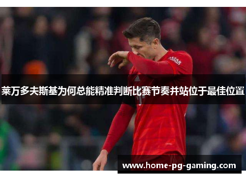 莱万多夫斯基为何总能精准判断比赛节奏并站位于最佳位置