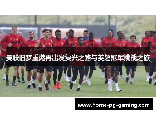 曼联旧梦重燃再出发复兴之路与英超冠军挑战之旅