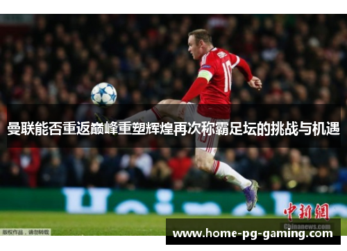 曼联能否重返巅峰重塑辉煌再次称霸足坛的挑战与机遇