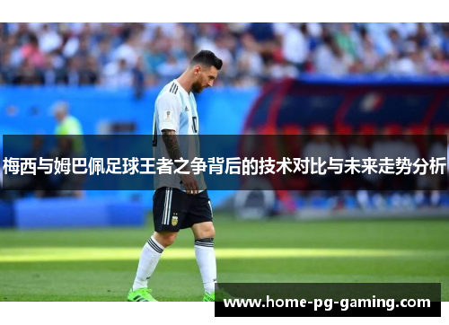 梅西与姆巴佩足球王者之争背后的技术对比与未来走势分析