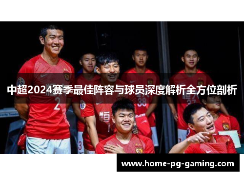 中超2024赛季最佳阵容与球员深度解析全方位剖析