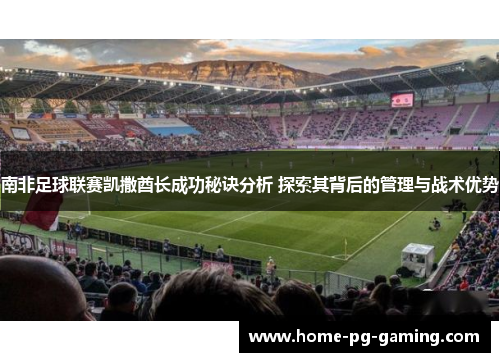 南非足球联赛凯撒酋长成功秘诀分析 探索其背后的管理与战术优势