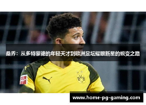 桑乔：从多特蒙德的年轻天才到欧洲足坛耀眼新星的蜕变之路