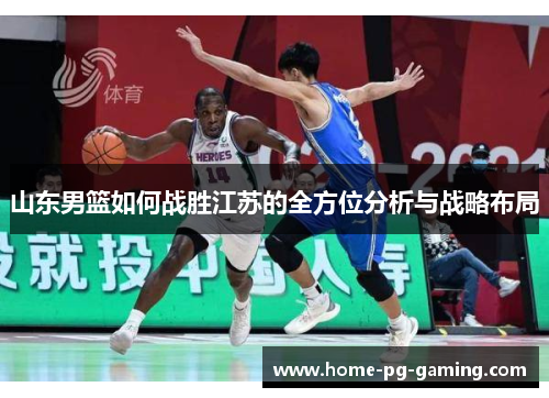 山东男篮如何战胜江苏的全方位分析与战略布局