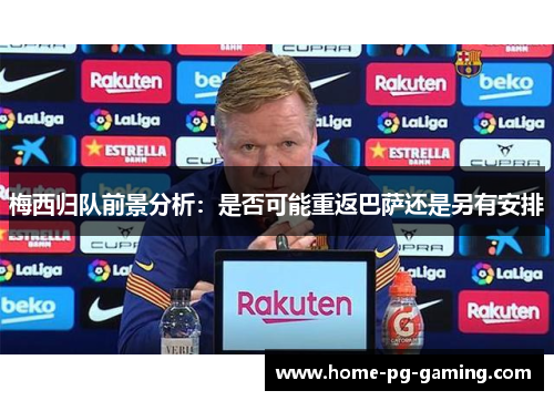 梅西归队前景分析：是否可能重返巴萨还是另有安排
