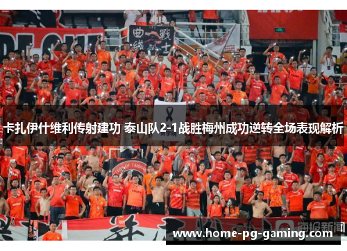 卡扎伊什维利传射建功 泰山队2-1战胜梅州成功逆转全场表现解析