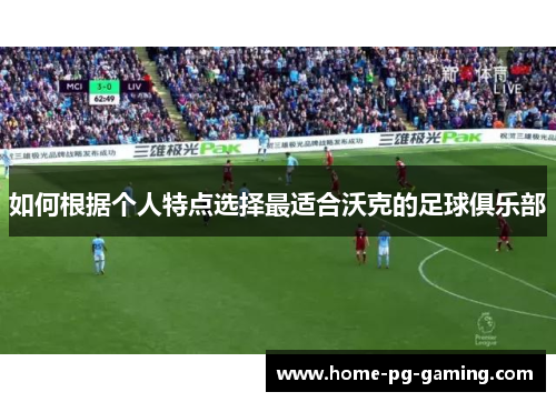 如何根据个人特点选择最适合沃克的足球俱乐部