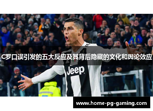 C罗口误引发的五大反应及其背后隐藏的文化和舆论效应