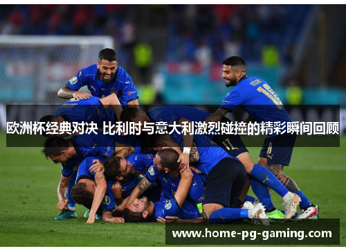 欧洲杯经典对决 比利时与意大利激烈碰撞的精彩瞬间回顾