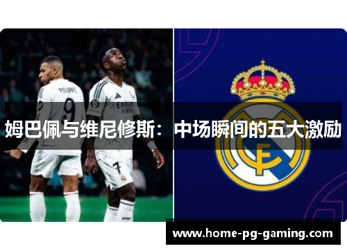 姆巴佩与维尼修斯：中场瞬间的五大激励