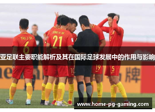 亚足联主要职能解析及其在国际足球发展中的作用与影响