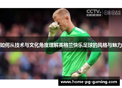 如何从技术与文化角度理解英格兰快乐足球的风格与魅力