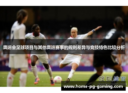 奥运会足球项目与其他奥运赛事的规则差异与竞技特色比较分析