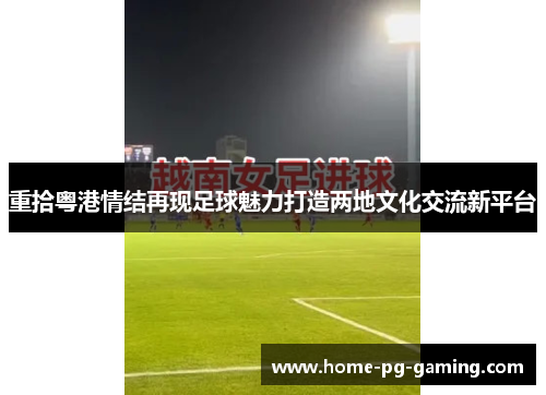 重拾粤港情结再现足球魅力打造两地文化交流新平台