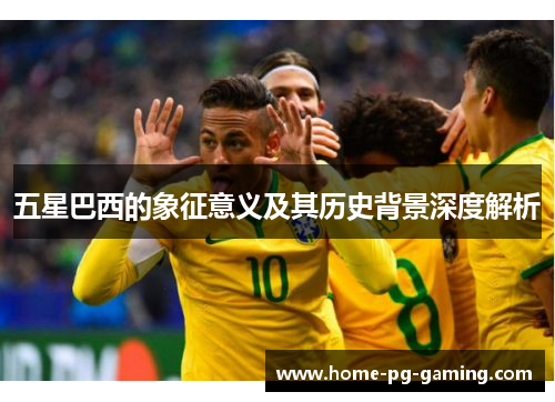 五星巴西的象征意义及其历史背景深度解析