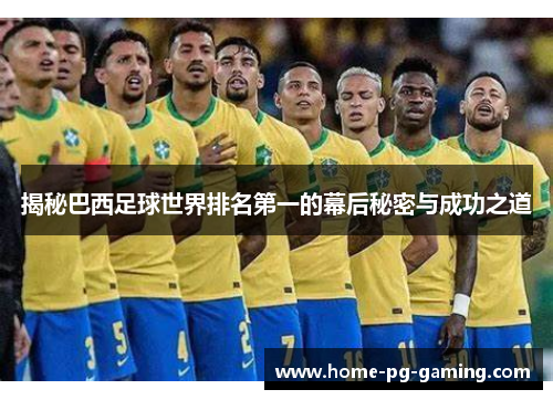 揭秘巴西足球世界排名第一的幕后秘密与成功之道