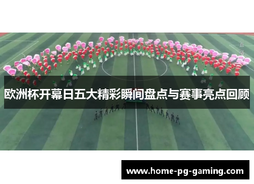 欧洲杯开幕日五大精彩瞬间盘点与赛事亮点回顾 欧洲杯开幕日五大精彩瞬间盘点与赛事亮点回顾