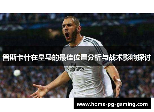 普斯卡什在皇马的最佳位置分析与战术影响探讨