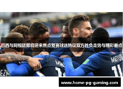 巴西与阿根廷即将迎来焦点复赛球迷热议双方胜负走势与精彩看点