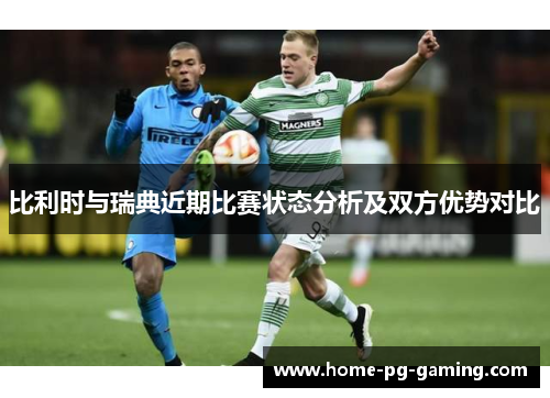 比利时与瑞典近期比赛状态分析及双方优势对比