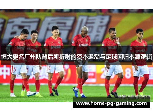 恒大更名广州队背后所折射的资本退潮与足球回归本源逻辑