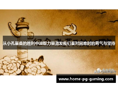 从小孔塞桑的胜利中汲取力量激发我们面对困难时的勇气与坚持 从小孔塞桑的胜利中汲取力量激发我们面对困难时的勇气与坚持