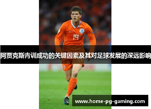 阿贾克斯青训成功的关键因素及其对足球发展的深远影响