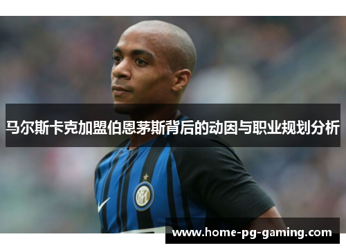 马尔斯卡克加盟伯恩茅斯背后的动因与职业规划分析