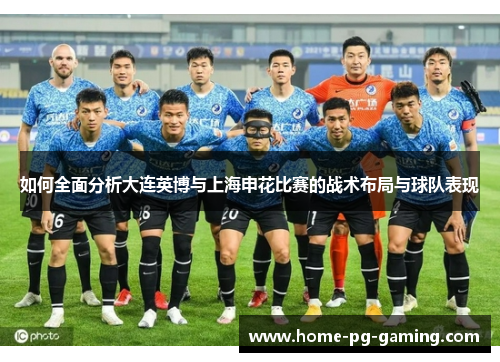 如何全面分析大连英博与上海申花比赛的战术布局与球队表现 如何全面分析大连英博与上海申花比赛的战术布局与球队表现