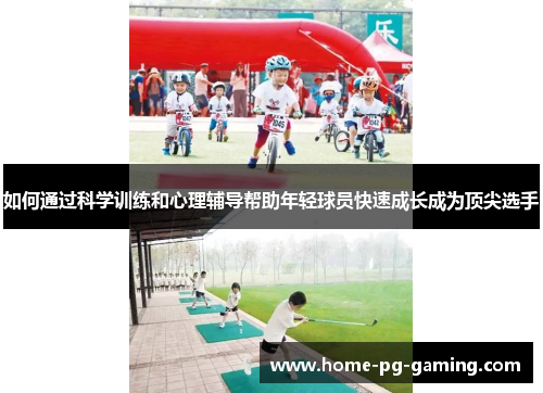 如何通过科学训练和心理辅导帮助年轻球员快速成长成为顶尖选手