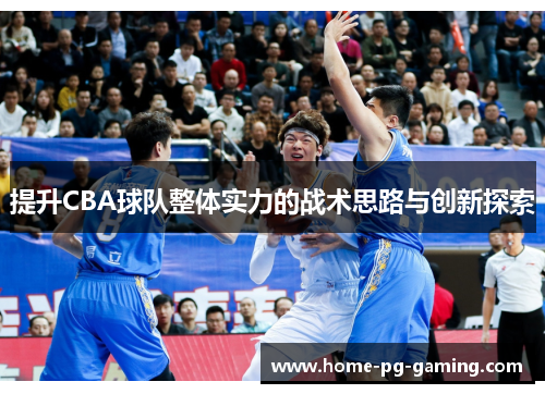 提升CBA球队整体实力的战术思路与创新探索 提升CBA球队整体实力的战术思路与创新探索