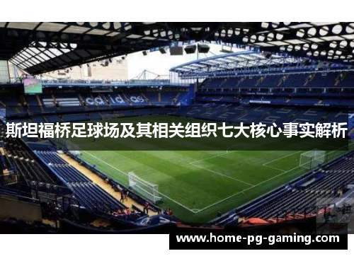 斯坦福桥足球场及其相关组织七大核心事实解析 斯坦福桥足球场及其相关组织七大核心事实解析