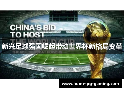 新兴足球强国崛起带动世界杯新格局变革 新兴足球强国崛起带动世界杯新格局变革