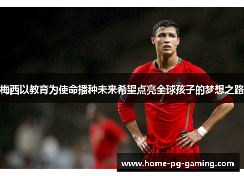 梅西以教育为使命播种未来希望点亮全球孩子的梦想之路 梅西以教育为使命播种未来希望点亮全球孩子的梦想之路