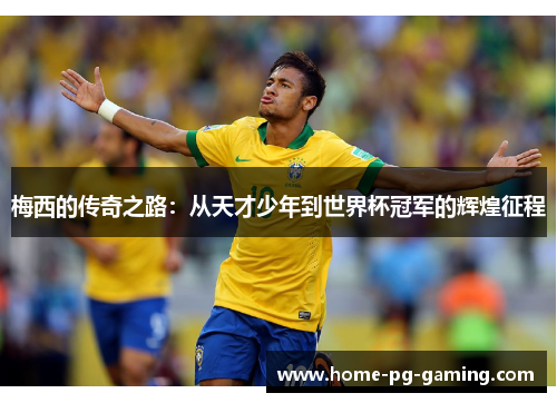 梅西的传奇之路:从天才少年到世界杯冠军的辉煌征程 梅西的传奇之路:从天才少年到世界杯冠军的辉煌征程