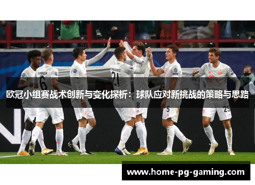 欧冠小组赛战术创新与变化探析:球队应对新挑战的策略与思路 欧冠小组赛战术创新与变化探析:球队应对新挑战的策略与思路