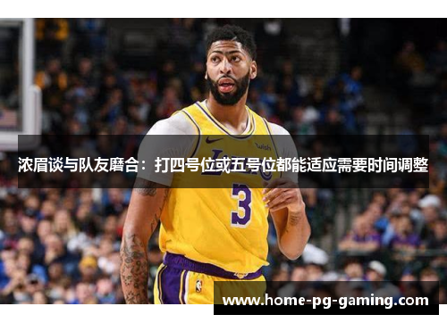 浓眉谈与队友磨合:打四号位或五号位都能适应需要时间调整 浓眉谈与队友磨合:打四号位或五号位都能适应需要时间调整