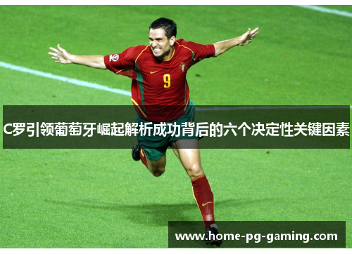 C罗引领葡萄牙崛起解析成功背后的六个决定性关键因素