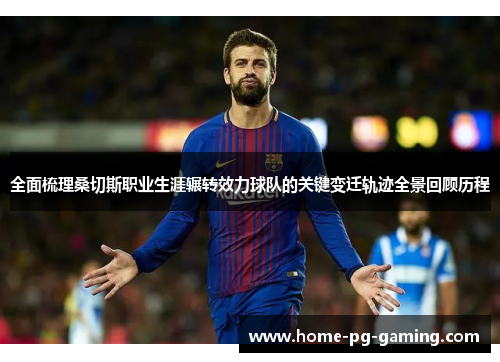 全面梳理桑切斯职业生涯辗转效力球队的关键变迁轨迹全景回顾历程 全面梳理桑切斯职业生涯辗转效力球队的关键变迁轨迹全景回顾历程