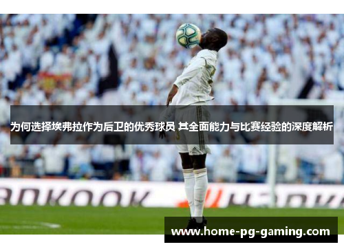 为何选择埃弗拉作为后卫的优秀球员 其全面能力与比赛经验的深度解析 为何选择埃弗拉作为后卫的优秀球员 其全面能力与比赛经验的深度解析