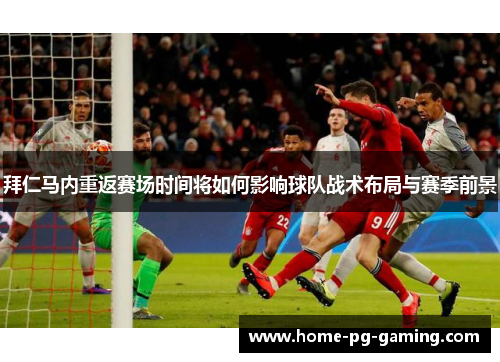 拜仁马内重返赛场时间将如何影响球队战术布局与赛季前景 拜仁马内重返赛场时间将如何影响球队战术布局与赛季前景