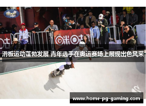 滑板运动蓬勃发展 青年选手在奥运赛场上展现出色风采 滑板运动蓬勃发展 青年选手在奥运赛场上展现出色风采