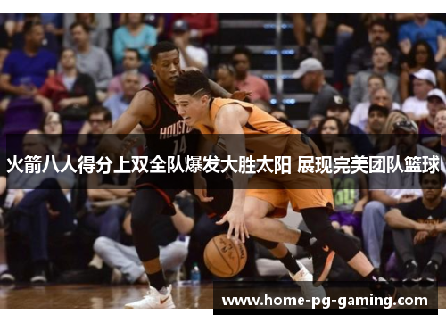 火箭八人得分上双全队爆发大胜太阳 展现完美团队篮球 火箭八人得分上双全队爆发大胜太阳 展现完美团队篮球
