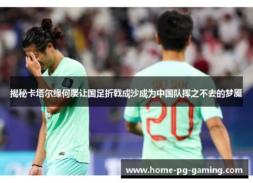 揭秘卡塔尔缘何屡让国足折戟成沙成为中国队挥之不去的梦魇 揭秘卡塔尔缘何屡让国足折戟成沙成为中国队挥之不去的梦魇