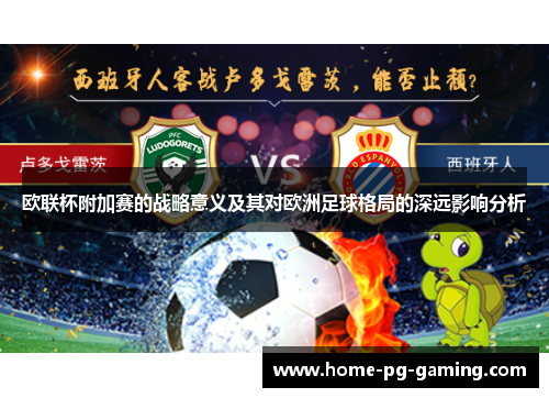 欧联杯附加赛的战略意义及其对欧洲足球格局的深远影响分析 欧联杯附加赛的战略意义及其对欧洲足球格局的深远影响分析