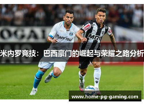 米内罗竞技:巴西豪门的崛起与荣耀之路分析 米内罗竞技:巴西豪门的崛起与荣耀之路分析