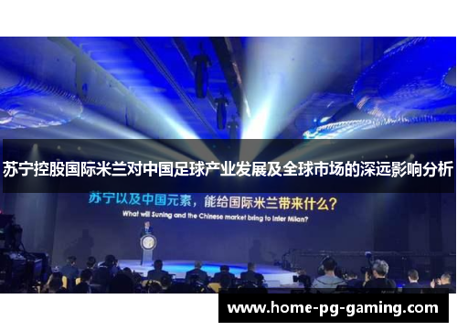 苏宁控股国际米兰对中国足球产业发展及全球市场的深远影响分析 苏宁控股国际米兰对中国足球产业发展及全球市场的深远影响分析