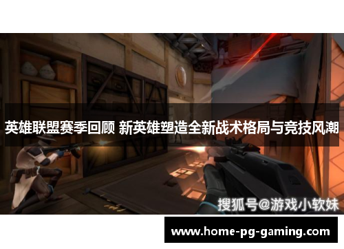 英雄联盟赛季回顾 新英雄塑造全新战术格局与竞技风潮 英雄联盟赛季回顾 新英雄塑造全新战术格局与竞技风潮
