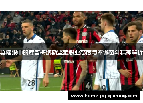 莫塔眼中的库普梅纳斯坚定职业态度与不懈奋斗精神解析