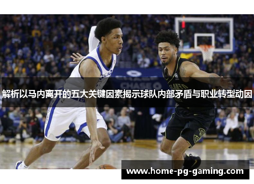 解析以马内离开的五大关键因素揭示球队内部矛盾与职业转型动因 解析以马内离开的五大关键因素揭示球队内部矛盾与职业转型动因
